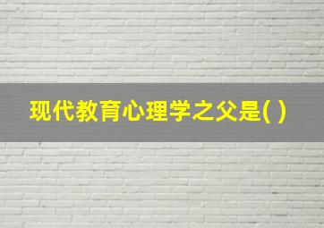 现代教育心理学之父是( )